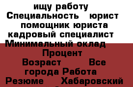 ищу работу › Специальность ­ юрист, помощник юриста,кадровый специалист › Минимальный оклад ­ 18 000 › Процент ­ 20 › Возраст ­ 45 - Все города Работа » Резюме   . Хабаровский край,Амурск г.